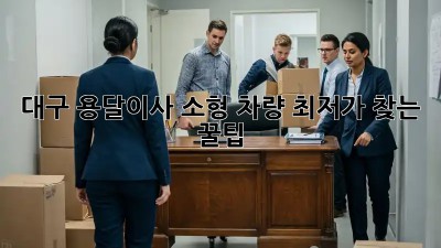 대구 용달이사 소형 차량🚚💨 최저가 찾는 꿀팁!