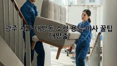 광주 서구 내방동 소형 용달 이사, 꿀팁 대방출!
