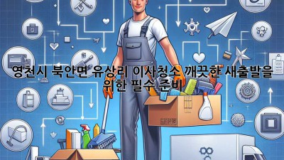영천시 북안면 유상리 이사청소, 깨끗한 새출발을 위한 필수 준비! ✨