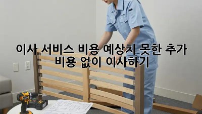 이사 서비스 비용: 예상치 못한 추가 비용 없이 이사하기