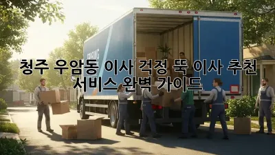 청주 우암동 이사, 걱정 뚝! 이사 추천 서비스 완벽 가이드